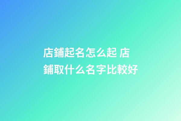店鋪起名怎么起 店鋪取什么名字比較好-第1張-店鋪起名-玄機派
